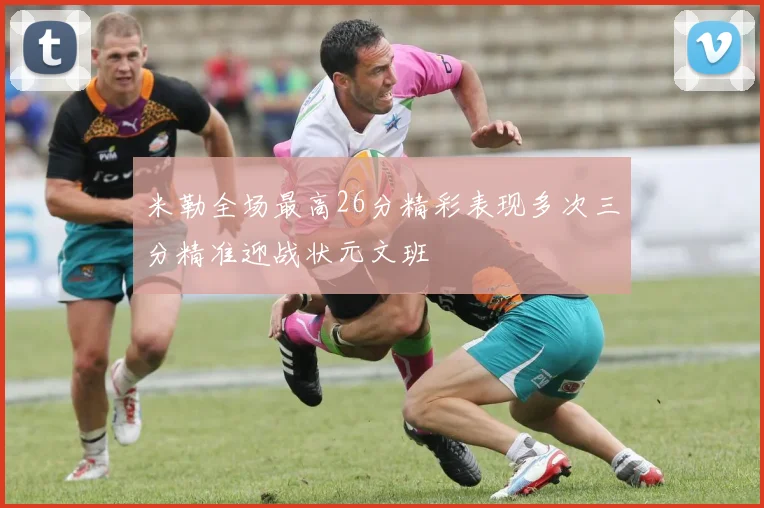 米勒全场最高26分精彩表现多次三分精准迎战状元文班