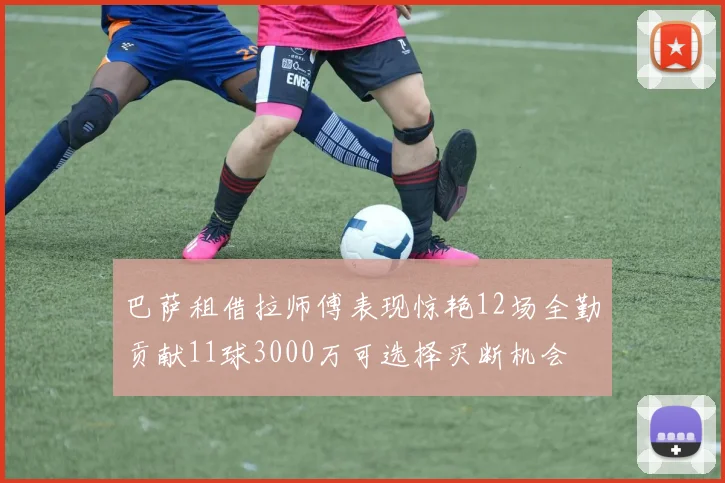 巴萨租借拉师傅表现惊艳12场全勤贡献11球3000万可选择买断机会