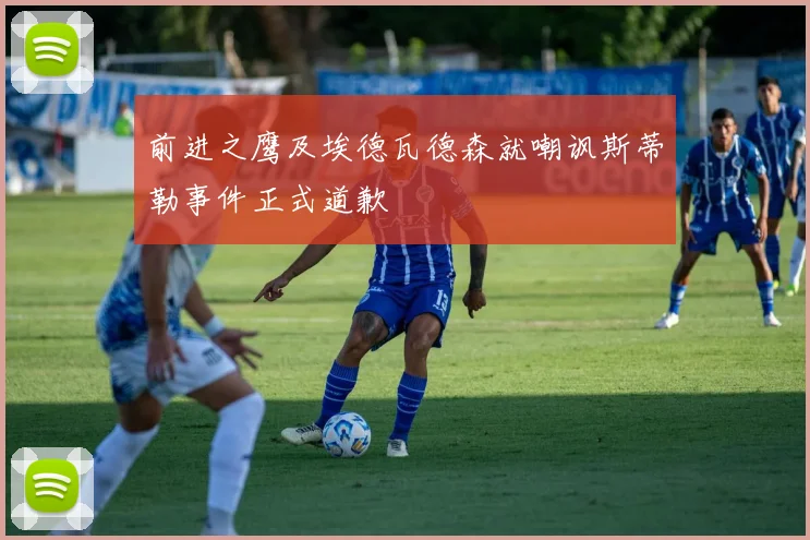 前进之鹰及埃德瓦德森就嘲讽斯蒂勒事件正式道歉