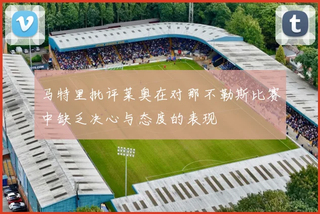 马特里批评莱奥在对那不勒斯比赛中缺乏决心与态度的表现