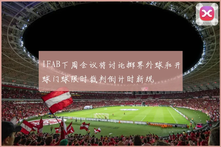 IFAB下周会议将讨论掷界外球和开球门球限时裁判倒计时新规