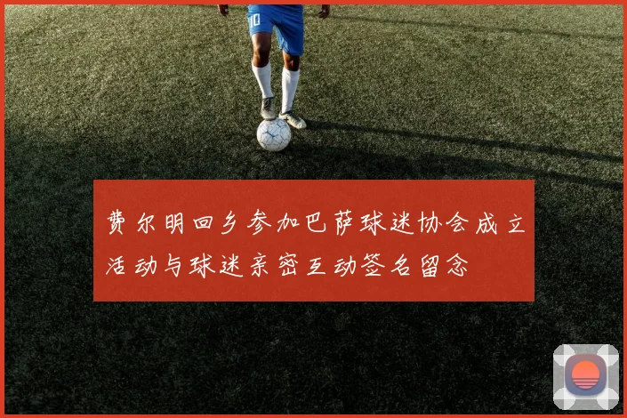 费尔明回乡参加巴萨球迷协会成立活动与球迷亲密互动签名留念