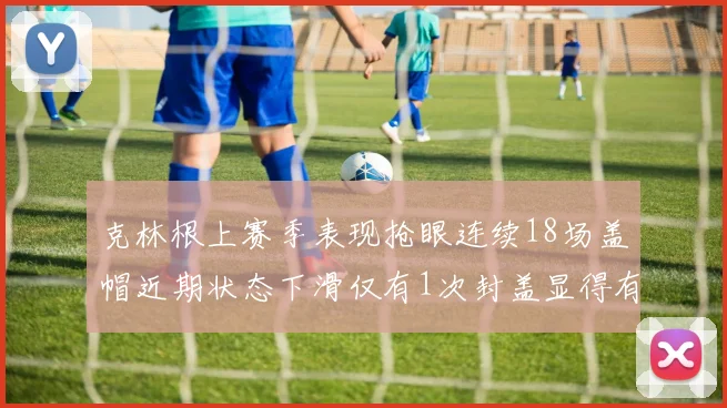 克林根上赛季表现抢眼连续18场盖帽近期状态下滑仅有1次封盖显得有些软弱