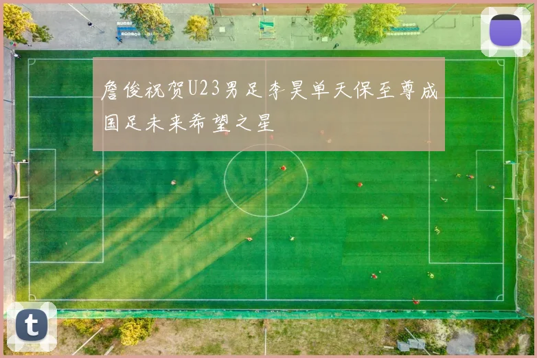 詹俊祝贺U23男足李昊单天保至尊成国足未来希望之星