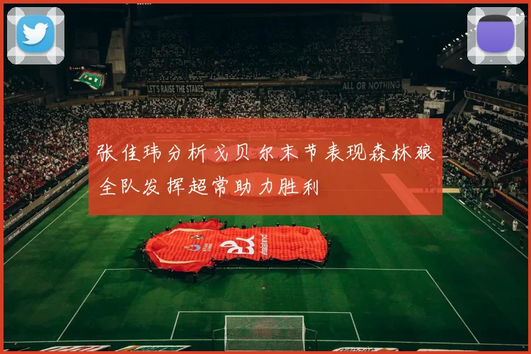 张佳玮分析戈贝尔末节表现森林狼全队发挥超常助力胜利