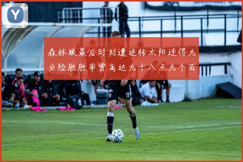 森林狼最后时刻遭逆转太阳连得九分险胜胜率曾高达九十八点九个百分点