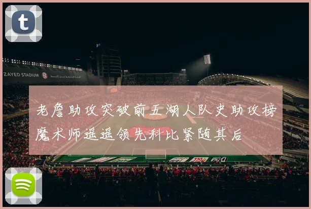 老詹助攻突破前五湖人队史助攻榜魔术师遥遥领先科比紧随其后