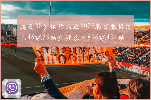 梅西38岁依然疯狂2025赛季数据惊人46球25助生涯总计896球404助