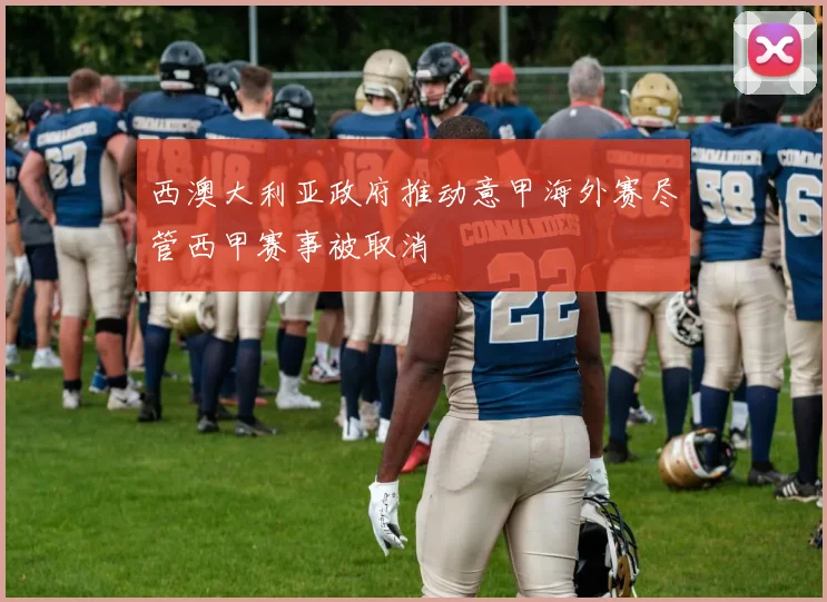 西澳大利亚政府推动意甲海外赛尽管西甲赛事被取消