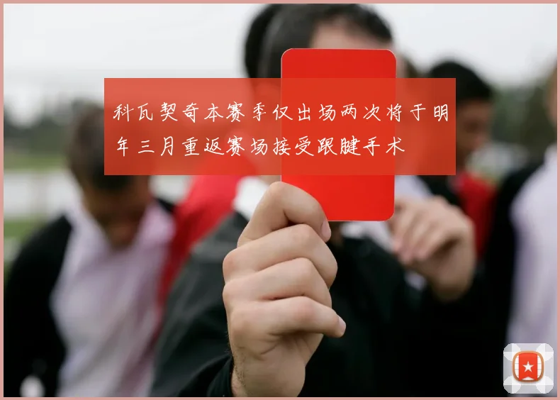 科瓦契奇本赛季仅出场两次将于明年三月重返赛场接受跟腱手术