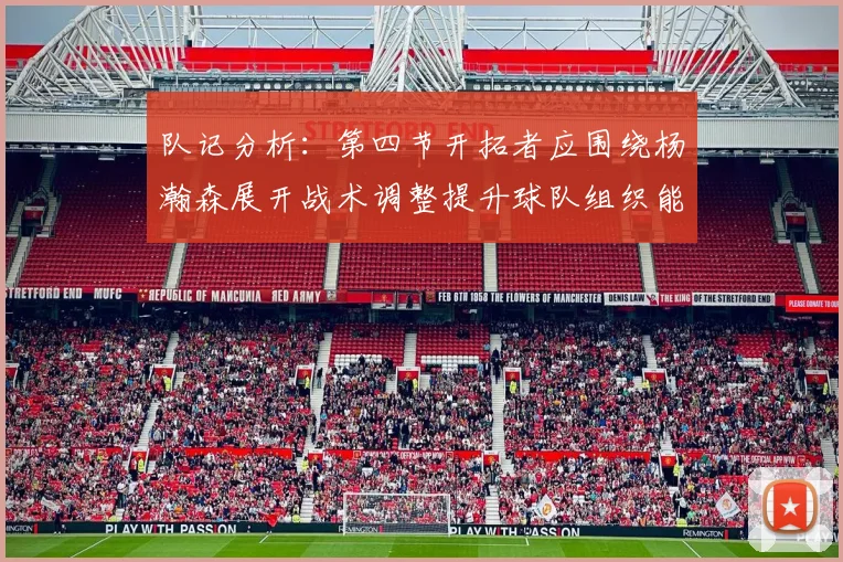 队记分析：第四节开拓者应围绕杨瀚森展开战术调整提升球队组织能力