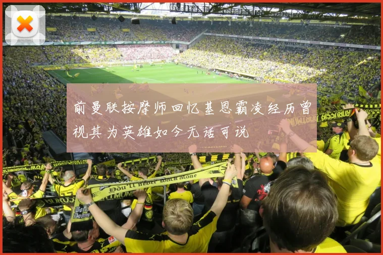 前曼联按摩师回忆基恩霸凌经历曾视其为英雄如今无话可说