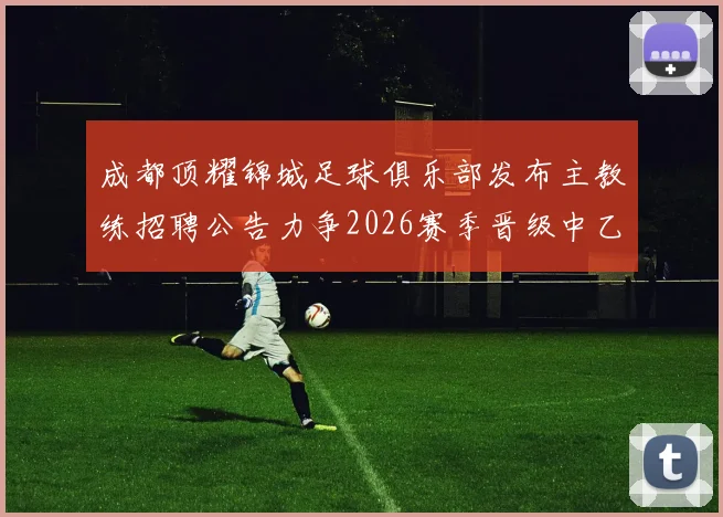 成都顶耀锦城足球俱乐部发布主教练招聘公告力争2026赛季晋级中乙联赛