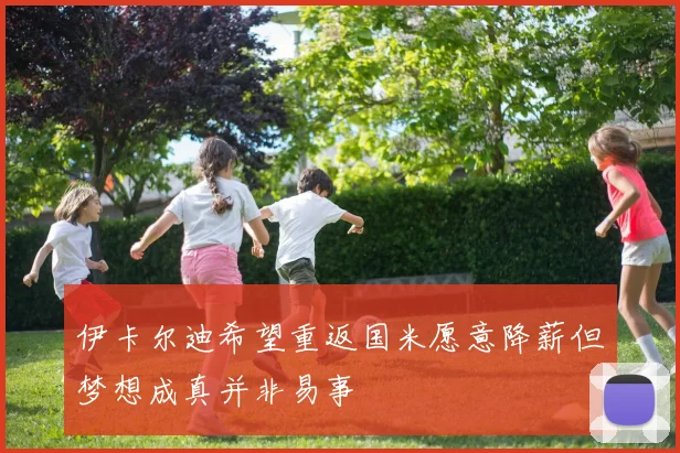 伊卡尔迪希望重返国米愿意降薪但梦想成真并非易事