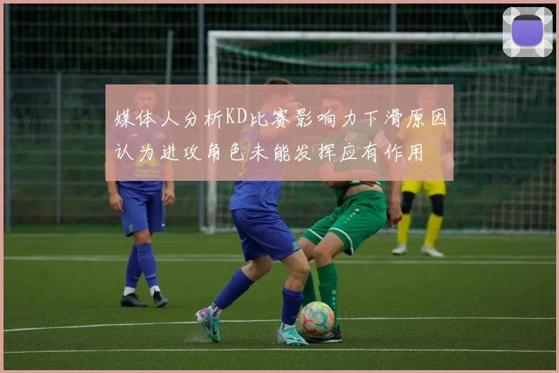 媒体人分析KD比赛影响力下滑原因认为进攻角色未能发挥应有作用