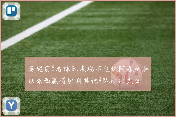 英超前6名球队表现不佳仅阿森纳和切尔西赢得胜利其他4队纷纷失分