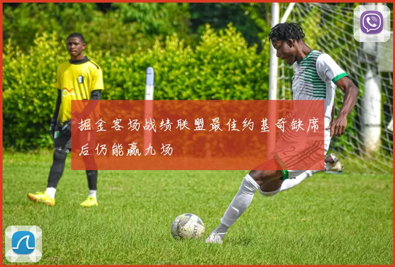 掘金客场战绩联盟最佳约基奇缺席后仍能赢九场